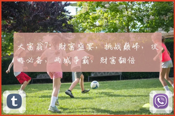 大富翁7：财富盛宴，挑战巅峰，攻略必备，两城争霸，财富翻倍