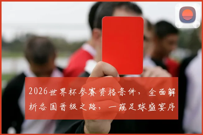 2026世界杯参赛资格条件，全面解析各国晋级之路，一窥足球盛宴序幕