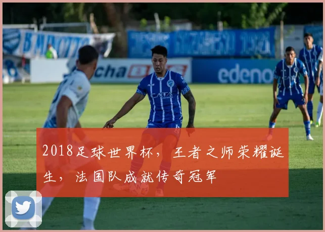2018足球世界杯，王者之师荣耀诞生，法国队成就传奇冠军