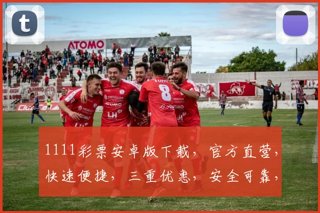 1111彩票安卓版下载，官方直营，快速便捷，三重优惠，安全可靠，不容错过
