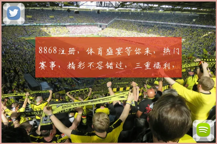 8868注册，体育盛宴等你来，热门赛事，精彩不容错过，三重福利，速来参与