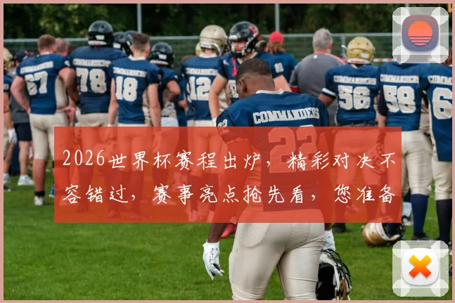 2026世界杯赛程出炉，精彩对决不容错过，赛事亮点抢先看，您准备好了吗