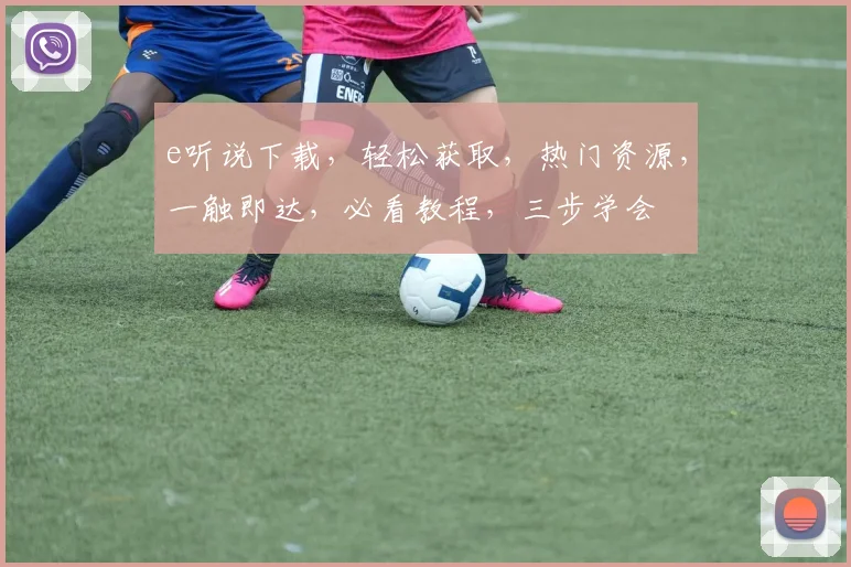 e听说下载，轻松获取，热门资源，一触即达，必看教程，三步学会