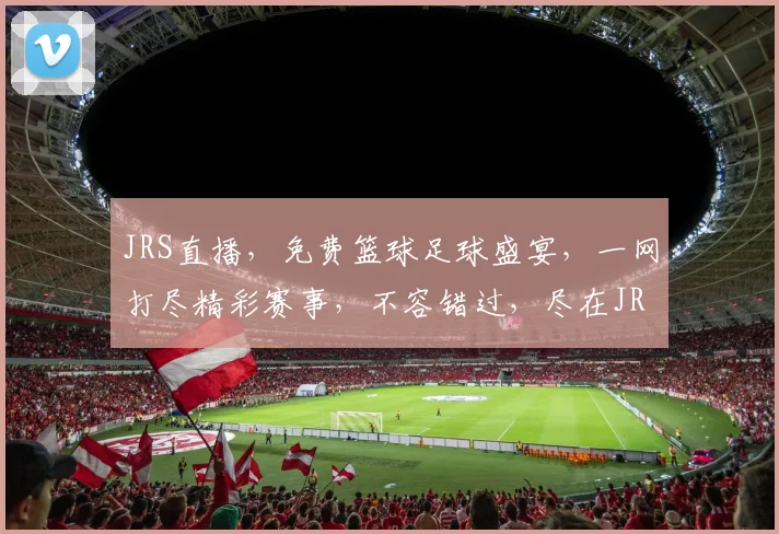 JRS直播，免费篮球足球盛宴，一网打尽精彩赛事，不容错过，尽在JRS