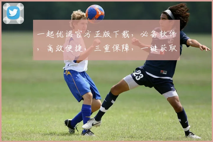 一起优诺官方正版下载，必备软件，高效便捷，三重保障，一键获取，体验非凡