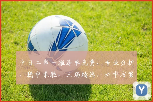 今日二串一推荐单免费，专业分析，稳中求胜，三场精选，必中方案，速来参考