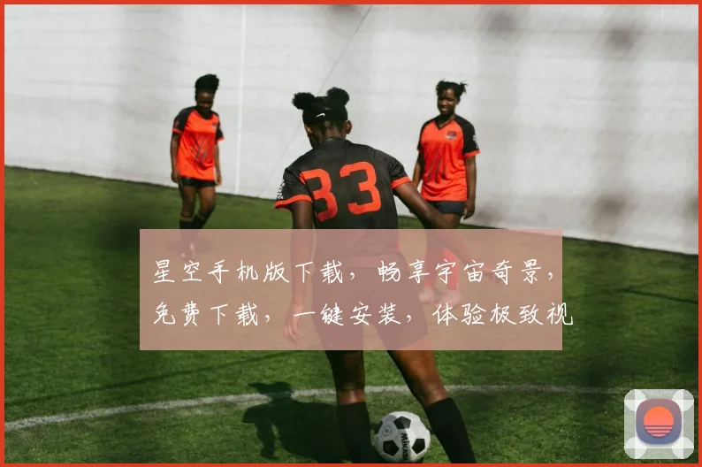 星空手机版下载，畅享宇宙奇景，免费下载，一键安装，体验极致视觉