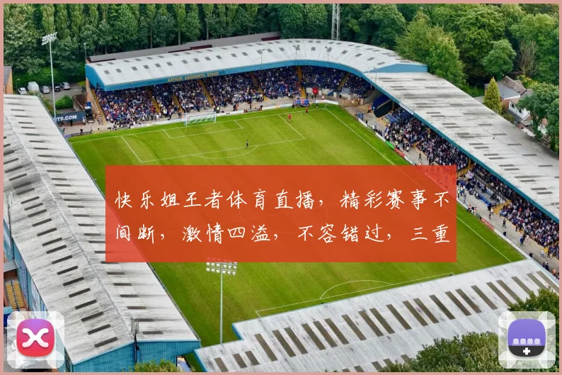 快乐姐王者体育直播，精彩赛事不间断，激情四溢，不容错过，三重惊喜，等你来战