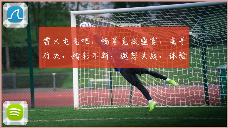雷火电竞吧，畅享竞技盛宴，高手对决，精彩不断，邀您共战，体验巅峰对决